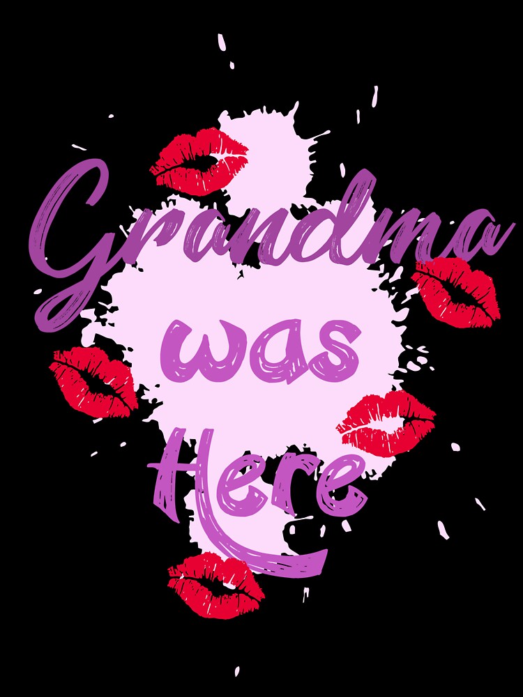 Grandma was Here by 1000artclothing