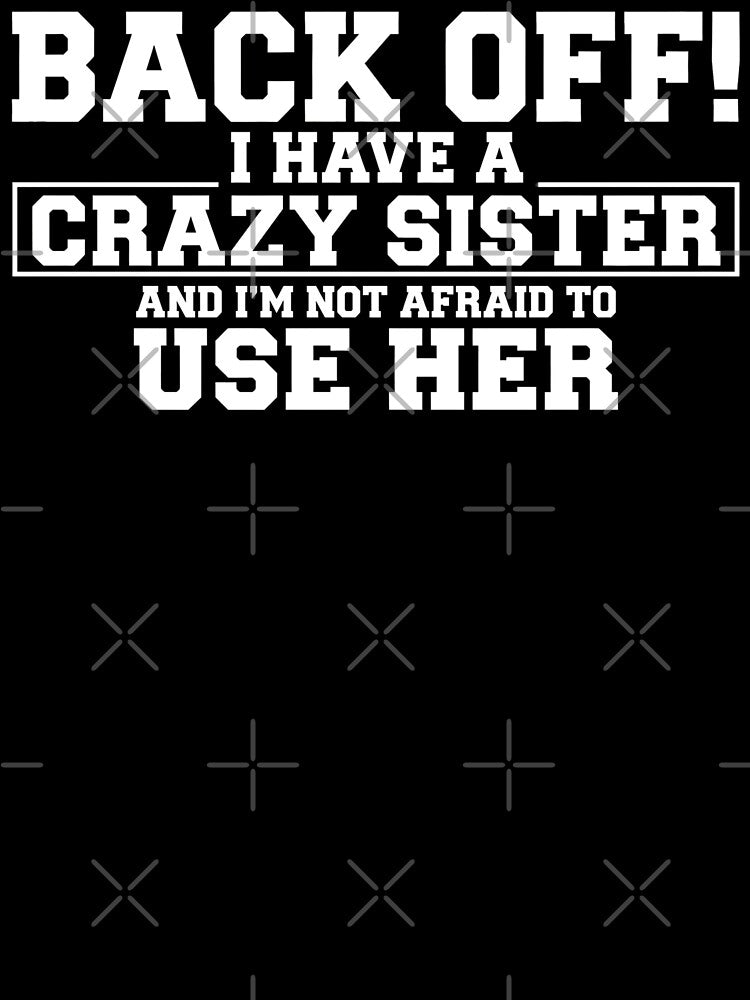 Back Off I Have a Crazy Sister I'm Not Afraid to Use Her by sinkedink