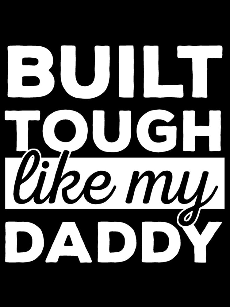 Built Tough Like My Daddy - I love my Dad by HancisRossin