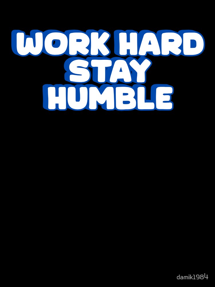 Stay Humble, work hard by damik1984
