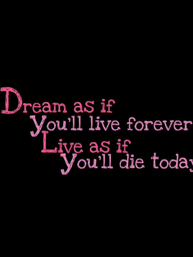 Dream as if you’ll live forever, live as if you’ll die today. by Crafty-Hawk