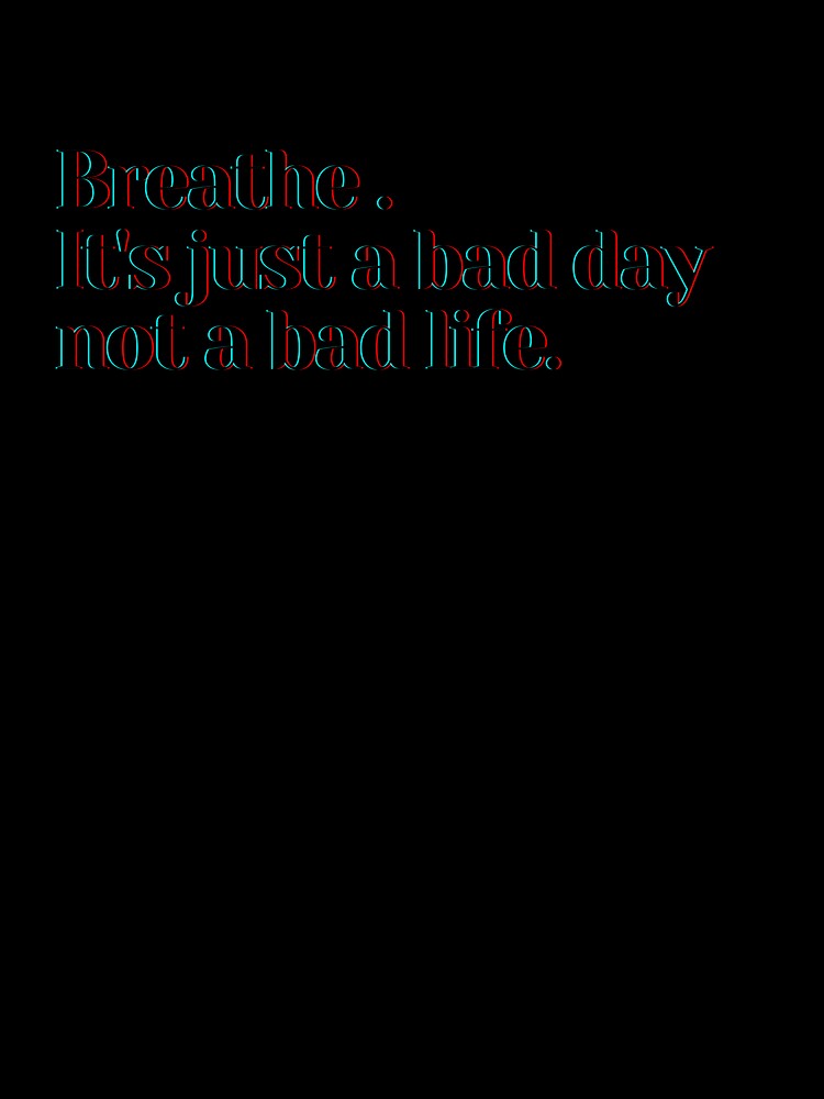Breathe . It's just a bad day not a bad life. by PostiveText