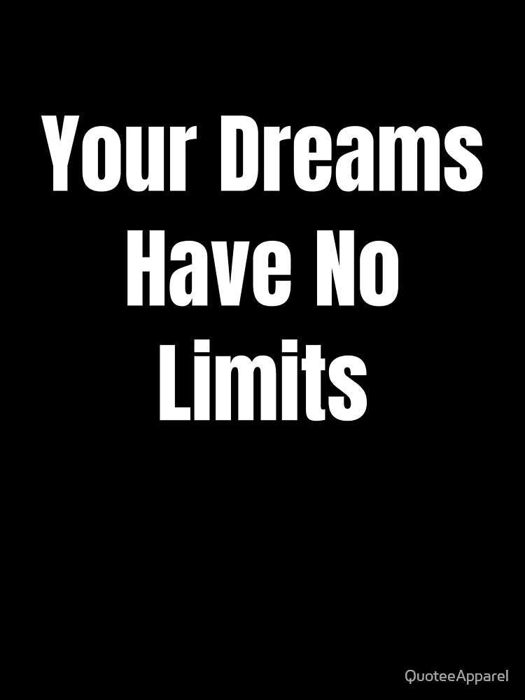 Your Dreams Have No Limits (White Text) by QuoteeApparel