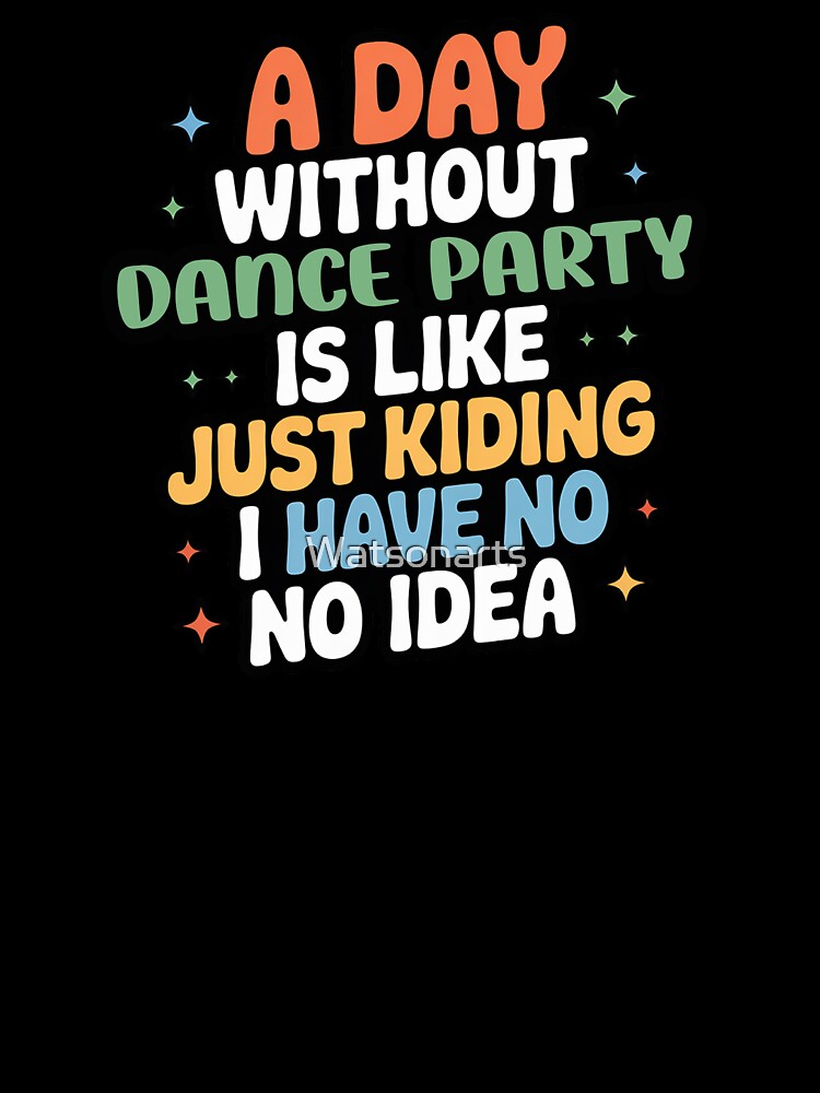 A Day Without Dance Party Is Like Just Kidding - Cool & Funny Dance Party Lover by Watsonarts