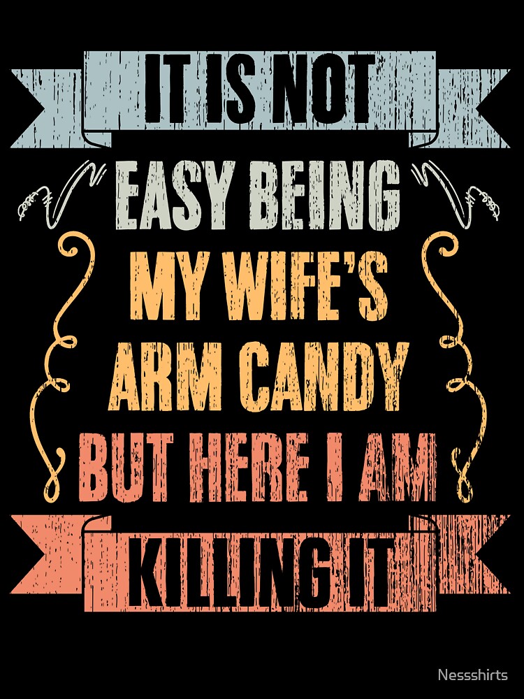 Cool It Is Not Easy Being My Wife's Arm Candy Young Husband by Nessshirts