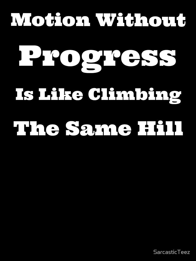 Motion Without Progress is Like Climbing the Same Hill by SarcasticTeez