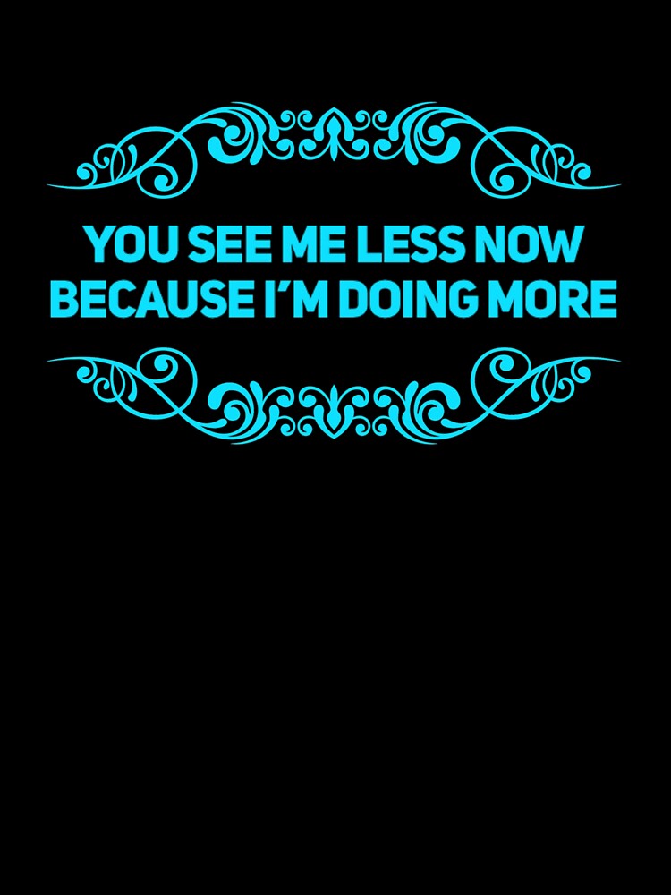 You See Me Less Now Because I'm Doing More by Mamibo
