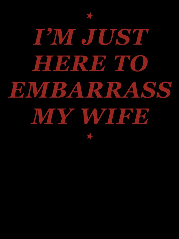 I'm Just Here to Embarrass My Wife Funny Husband by suhairee-studio