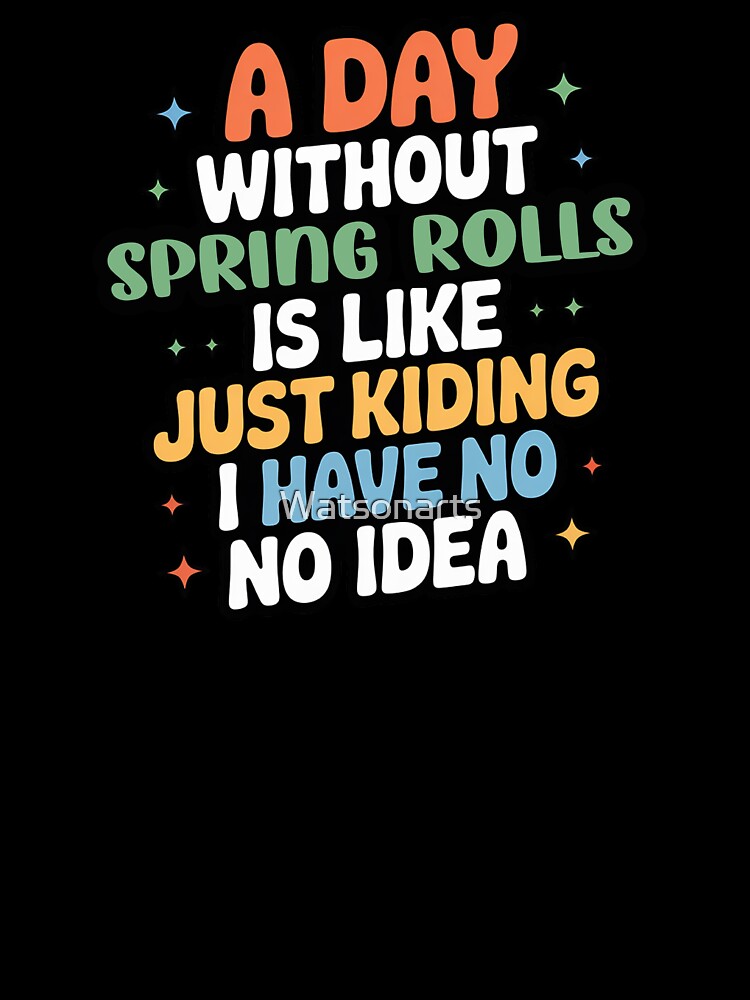 A Day Without Spring Rolls Is Like Just Kidding - Cool & Funny Spring Rolls Lover by Watsonarts
