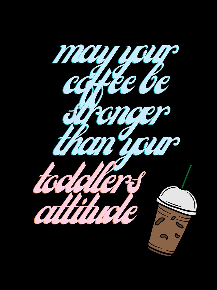 Coffee Stronger Than Toddlers Attitude by embracingchaos