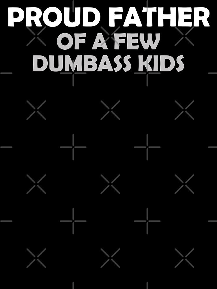 Proud father of a few dumbass kids by muchhappier
