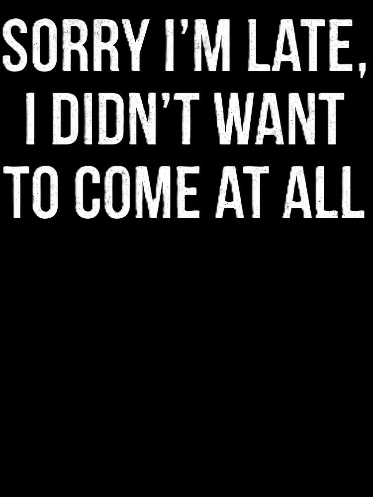Sorry I'm Late I Didn't Want to Come Honest Excuse Design by Ks3L