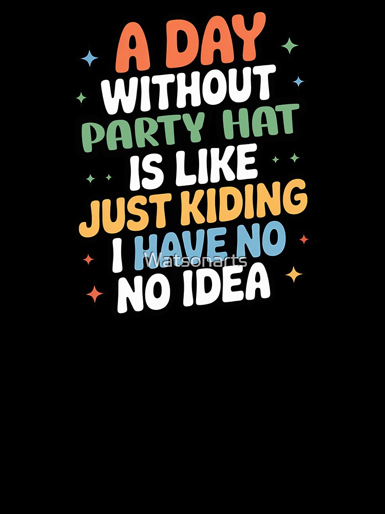 A Day Without Party Hat Is Like Just Kidding - Cool & Funny Party Hat Lover by Watsonarts