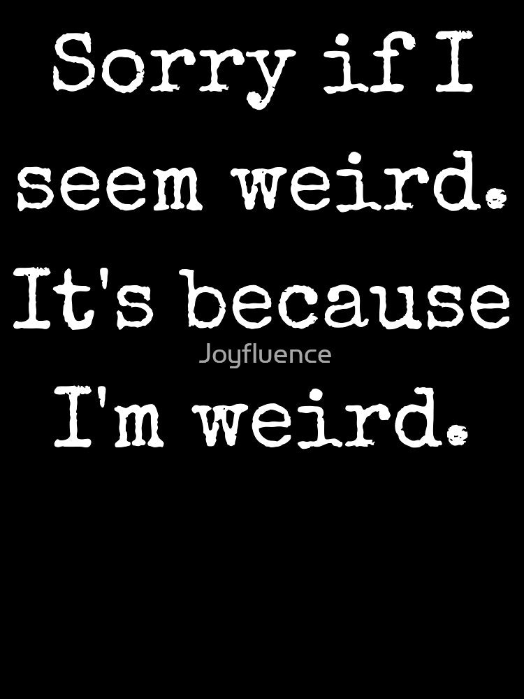 Sorry if I Seem Weird. by Joyfluence