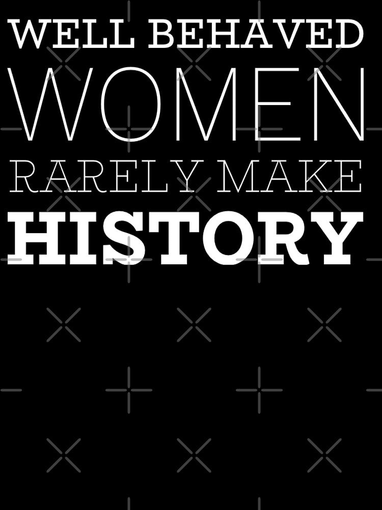 Well Behaved Women Rarely Make History by MillanMarketing