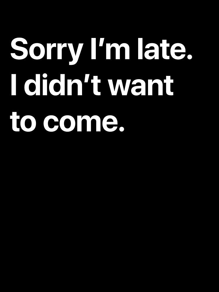 Sorry I'm late I didn't want to come. by AlexQuantum