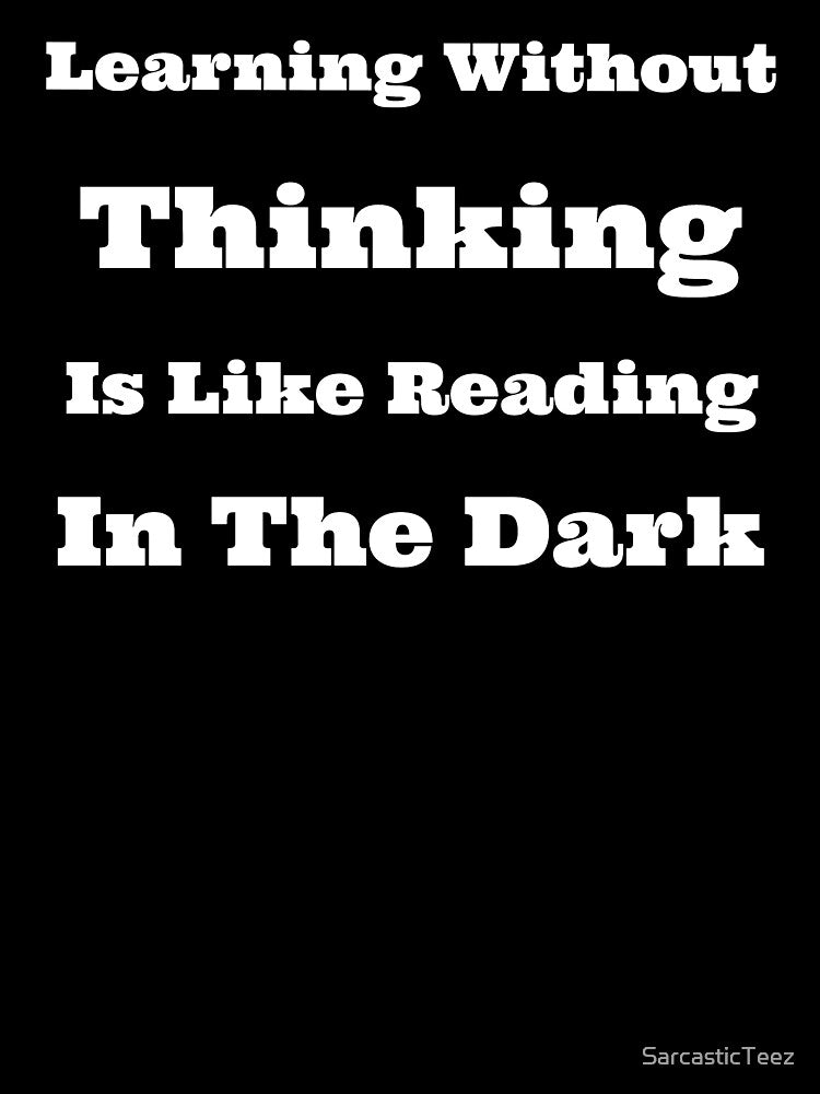 Learning Without Thinking is Like Reading in the Dark by SarcasticTeez
