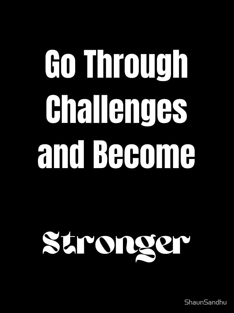 Go Through Challenges and Become Stronger by ShaunSandhu
