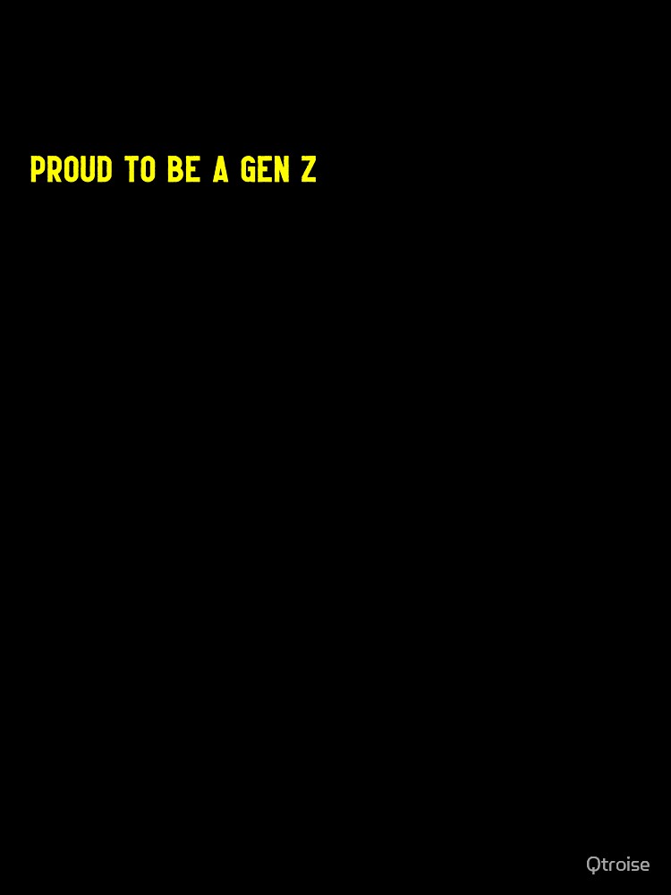 Proud to be A Gen Z by Qtroise