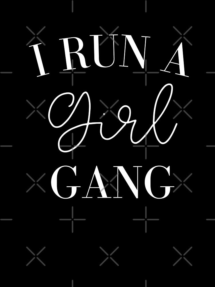I run a girl gang - girl mom by kaylasbtq