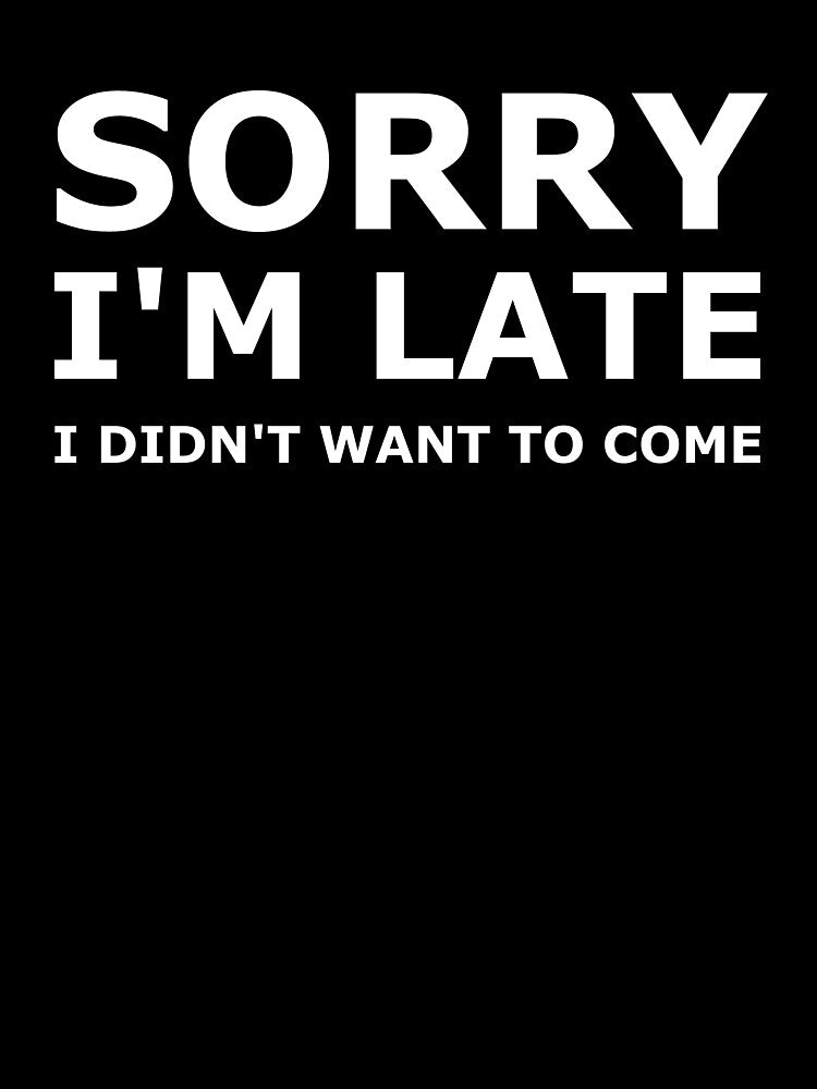 Sorry I'm Late I didn't Want To Come by KOJO SHOP