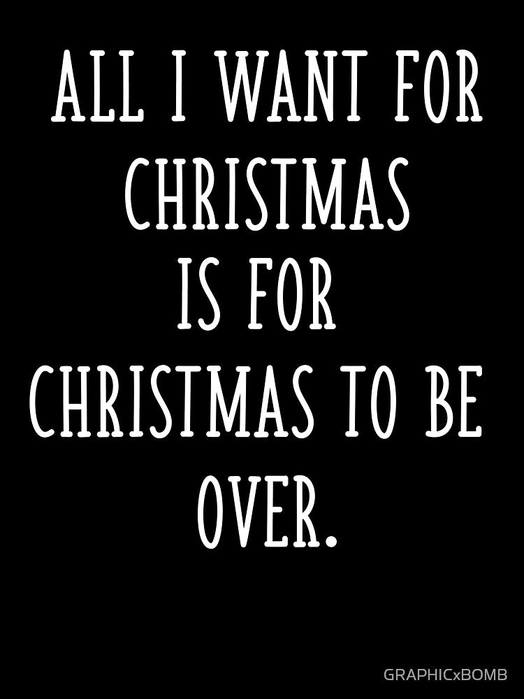 All I Want for Christmas is for Christmas to Be Over Funny Sarcastic Anti Christmas by GRAPHICxBOMB