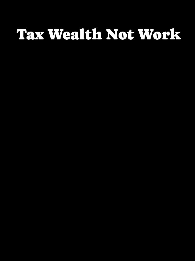 Tax Wealth Not Work - White by cjpdee