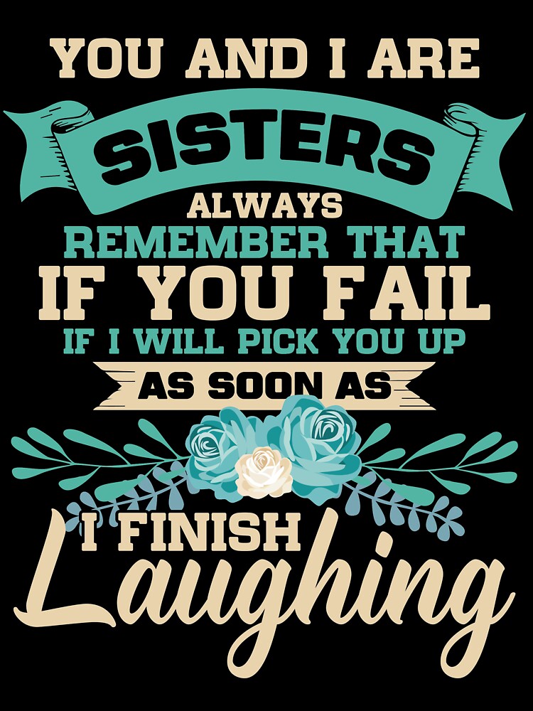 You and I Are Sisters Always Remember That If I Will Pick You Up As Soon As I Finish Laughing, Sister by mmos