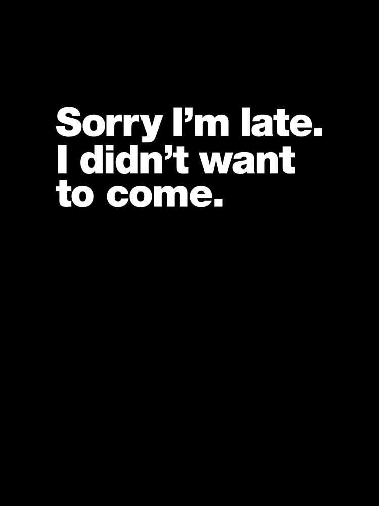 Sorry I'm late. I didn't want to come. by ALYSSAPULLINS