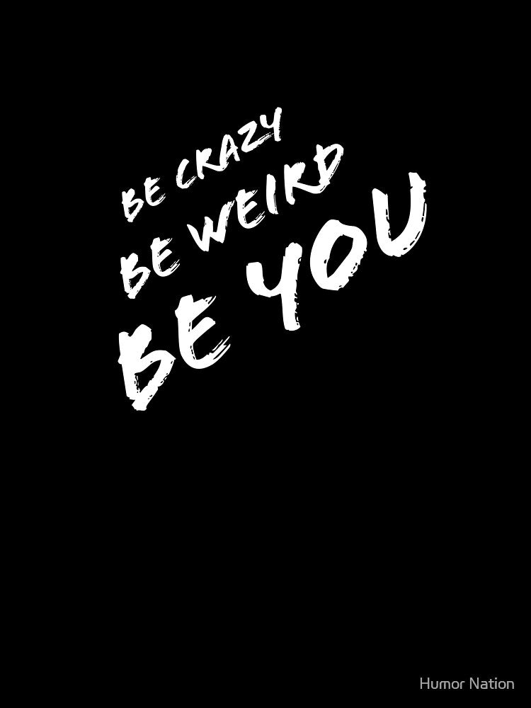 Be Crazy, Be Weird, Be YOU by Humor Nation