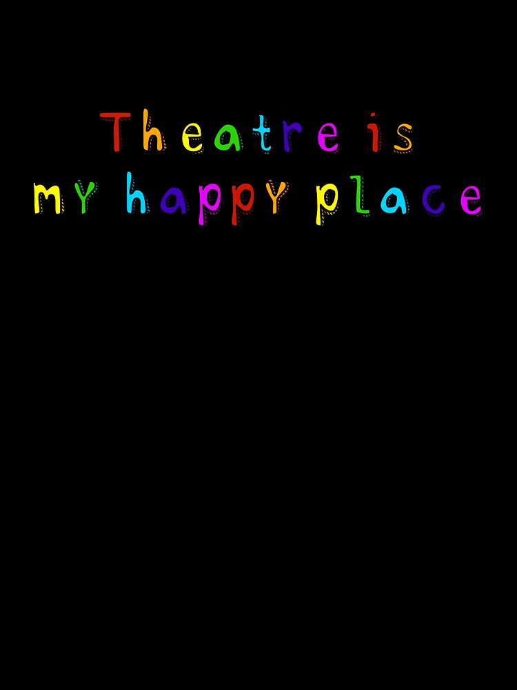 Theatre is my Happy Place by Theatre Thoughts