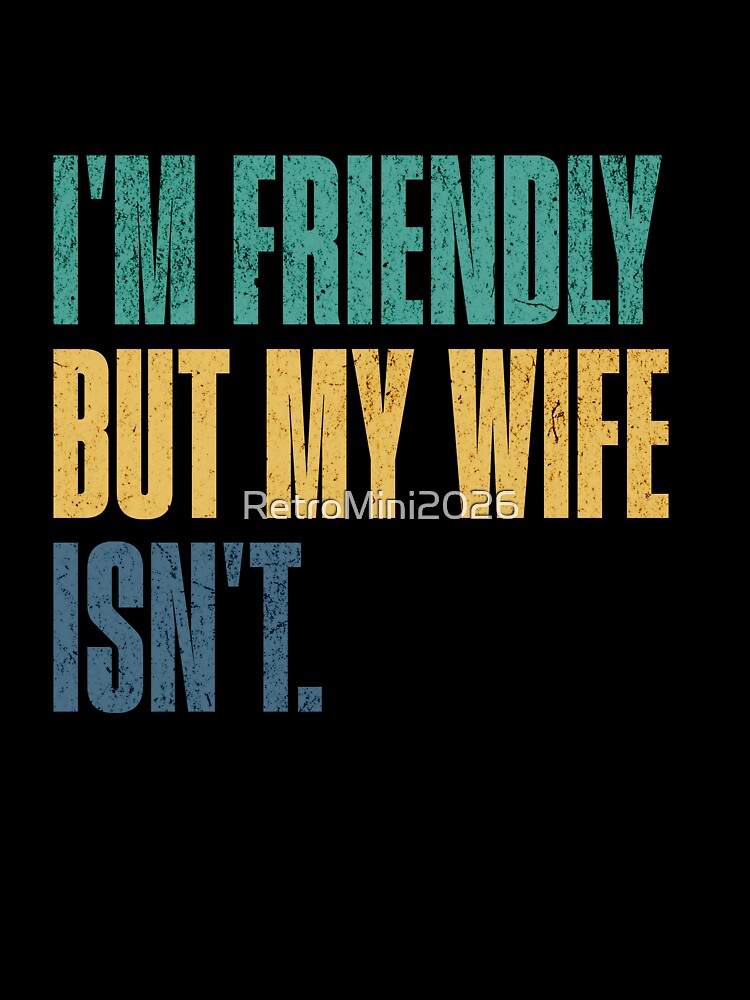 I'm Friendly But My Wife Isn't. Funny Husband Marriage Sarcasm by RetroMini2026