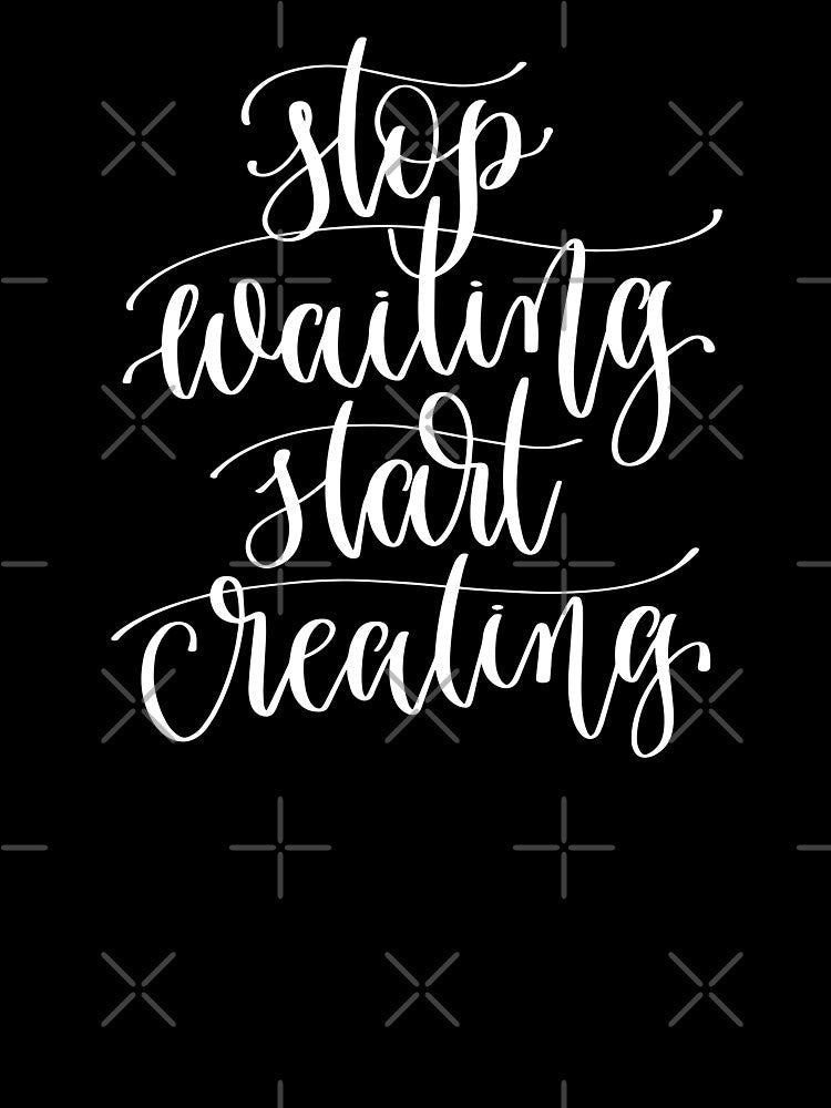 Stop Waiting Start Creating by GoodVibesWX9