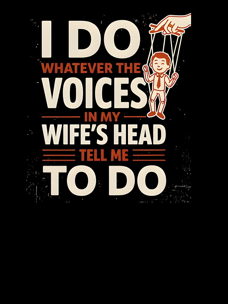 I Do Whatever The Voices In My Wife's Head Tell Me To Do by LovelyEvaDesign