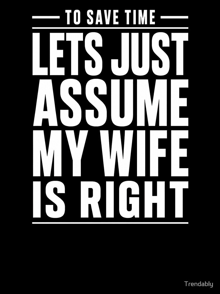 To Save Time Let's Just Assume My Wife Is Right T-Shirt | Funny Husband Marriage Humor Graphic Gift by Trendably