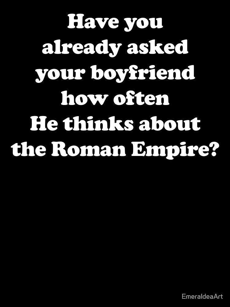 Have you already asked your boyfriend how often He thinks about the Roman Empire? /white/ by EmeraldeaArt