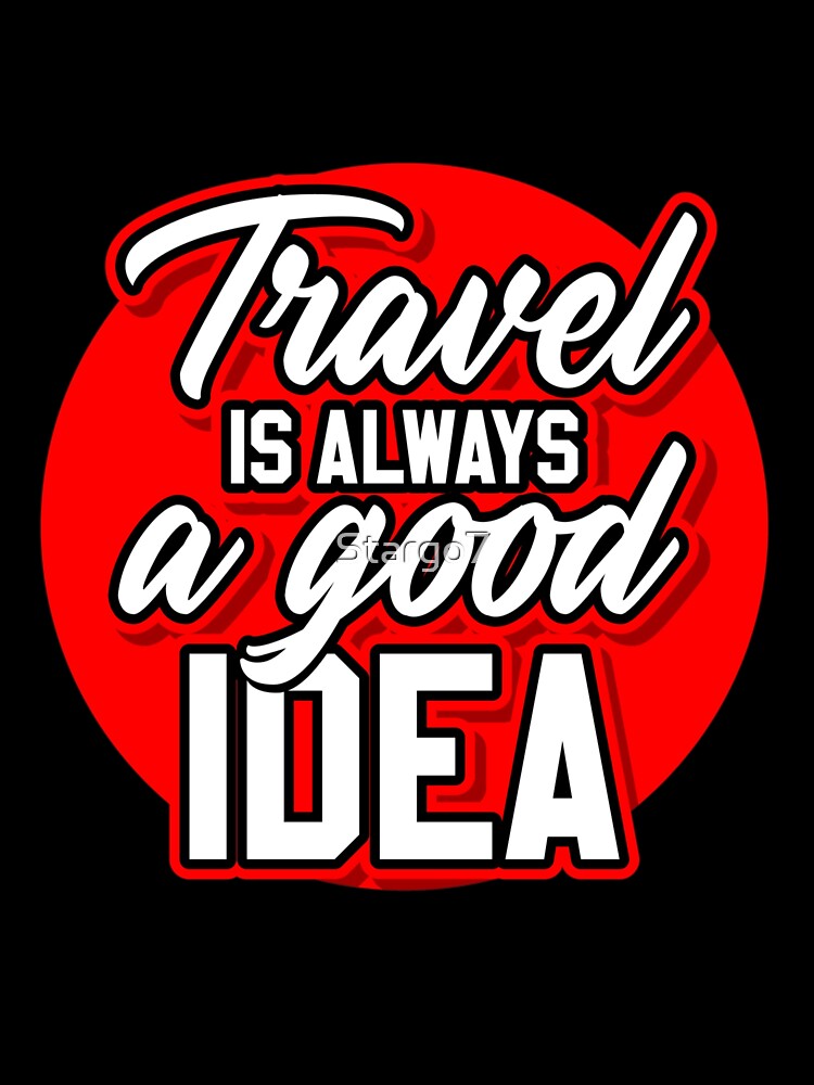 TRAVEL IS ALWAYS A GOOD IDEA by Stargo7