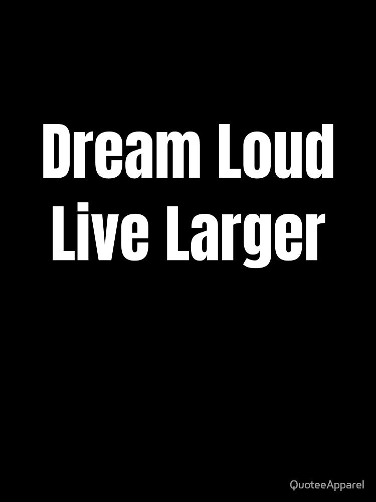 Dream Loud Live Larger (White Text) by QuoteeApparel