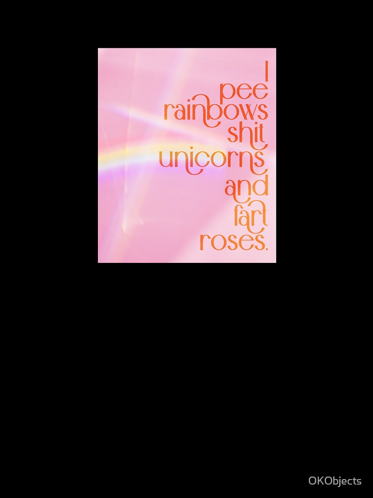 I Pee Rainbows, Shit Unicorns and Fart Roses by OKObjects