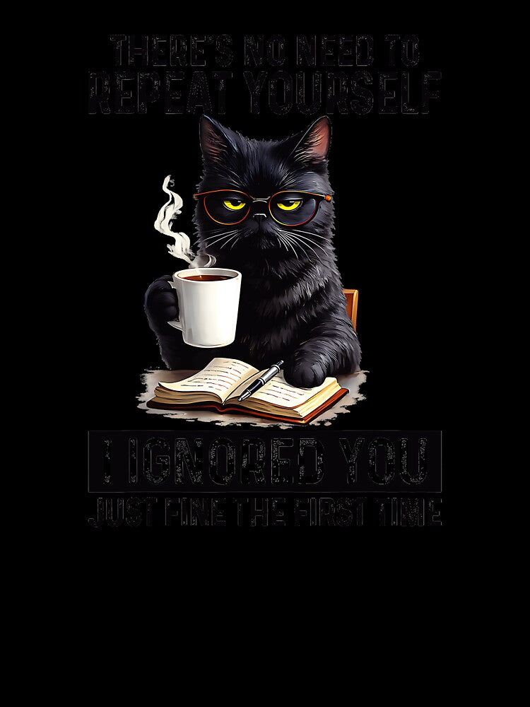 There's No Need To Repeat Yourself I Ignored You Just Fine The First Time Sarcastic Cat Introvert Humor by Hugosploosh