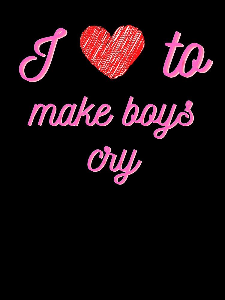 I love to make boys cry by AV  Designs