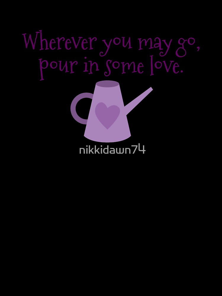 Wherever You May Go Pour in Some Love Watering Can by nikkidawn74