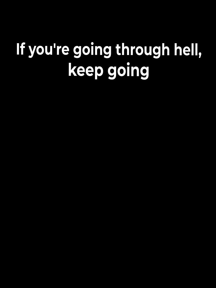 If you're going through hell, keep going by KingPhilosopher