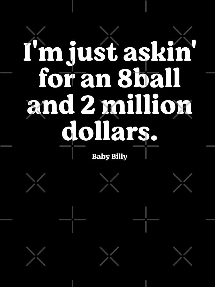 I'm just askin' for an 8 ball and 2 million dollars - Baby Billy by Primotees
