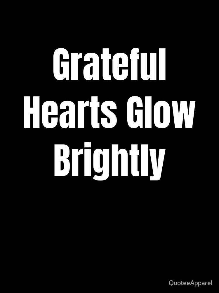 Grateful Hearts Glow Brightly (White Text) by QuoteeApparel