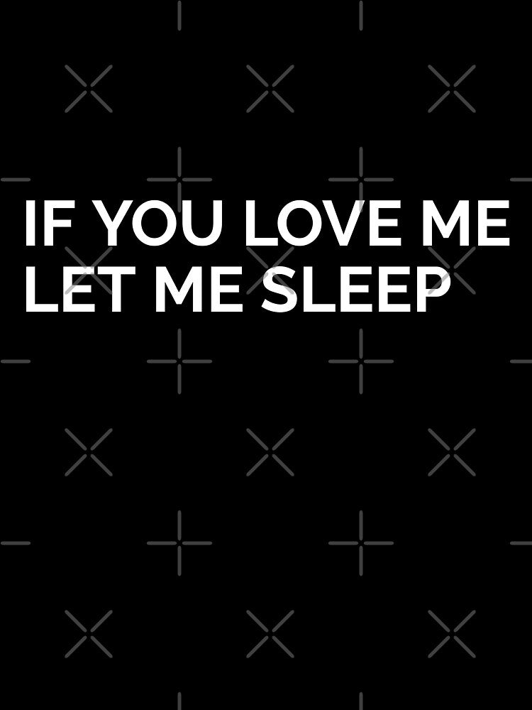IF YOU LOVE ME LET ME SLEEP. FUNNY T-SHIRT QUOTE by SuccessfulVibes