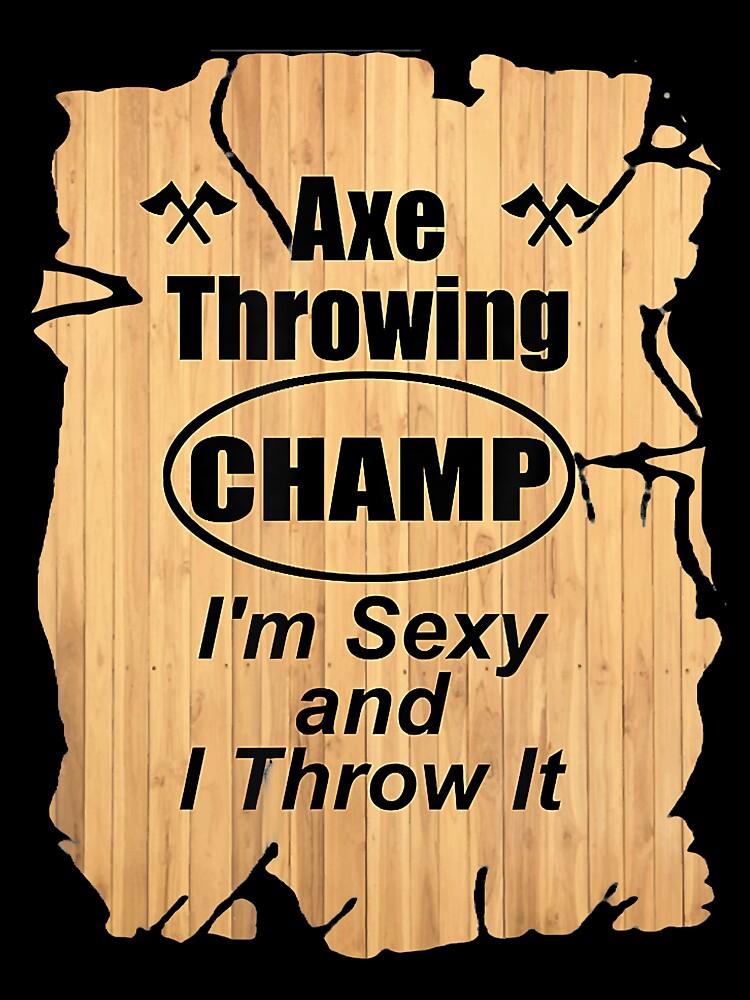 Axe Throwing Champ I'm Sexy And I Throw It by PatelLayla