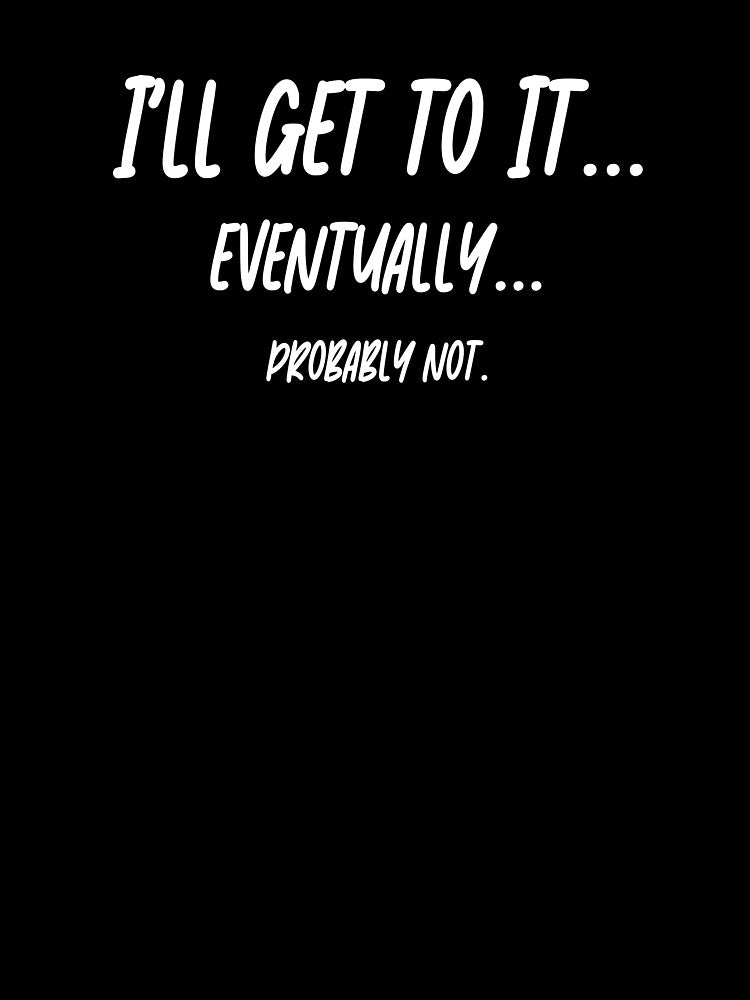 I'll Get To It... Eventually... Probably Not. by StrokeONoGenius