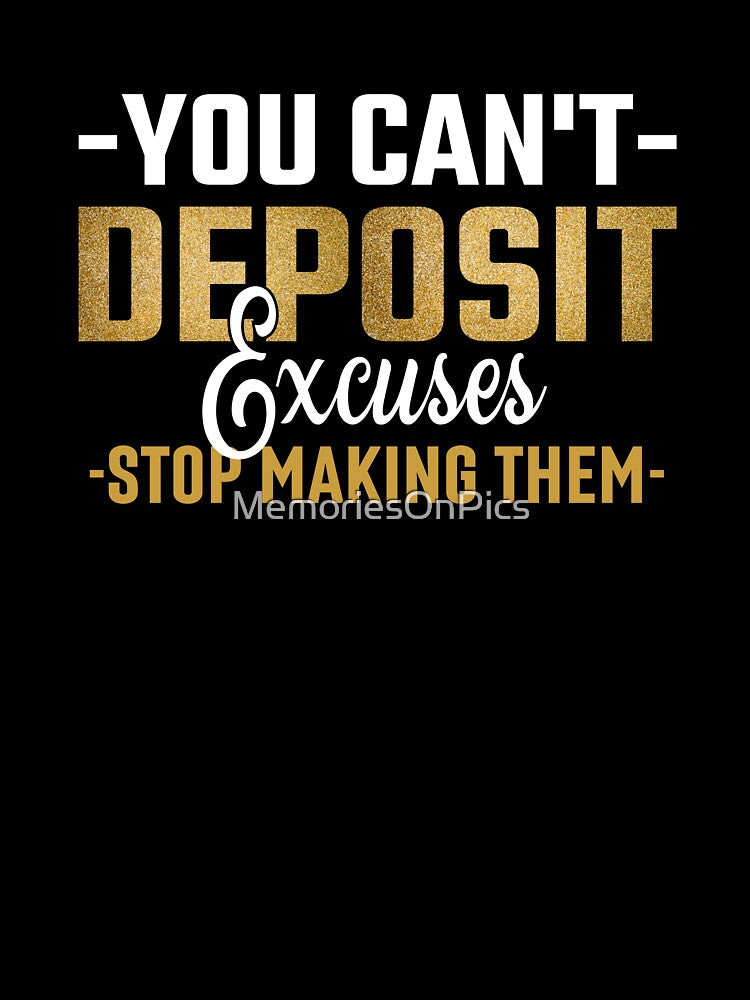 You Can't Deposit Excuses - Stop Making Them by MemoriesOnPics