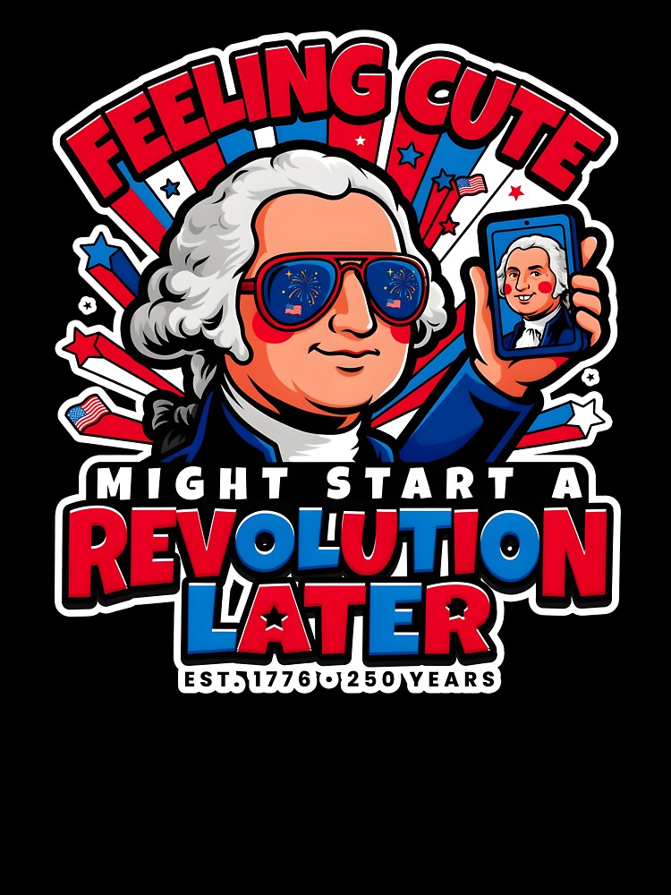 Feeling Cute Might Start a Revolution Later Funny America 250 Celebration by Redgiant87x